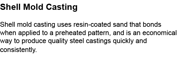 Shell Mold Casting Shell mold casting uses resin coated sand that bonds when applied to a preheated pattern, and is a...