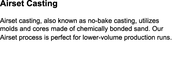 Airset Casting Airset casting, also known as no bake casting, utilizes molds and cores made of chemically bonded sand...