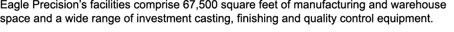 Eagle Precision’s facilities comprise 67,500 square feet of manufacturing and warehouse space and a wide range of inv...